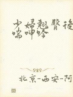 少妇翘臀后进娇喘呻吟