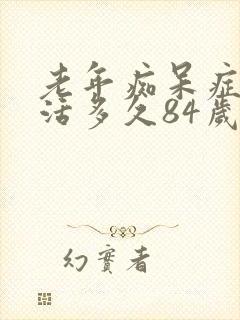 老年痴呆症一般活多久84岁以上