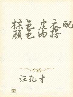 棕色皮衣配什么颜色内搭