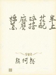 棉麻碎花半身裙怎么搭配上衣