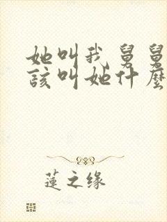 她叫我舅舅我应该叫她什么