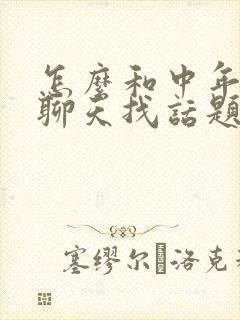 怎么和中年男人聊天找话题