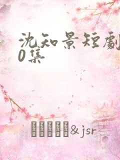 沈知景短剧100集