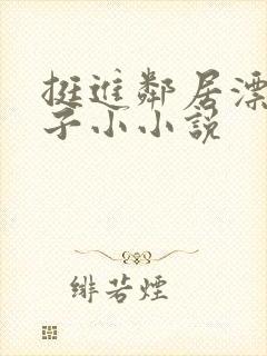 挺进邻居漂亮妻子小小说