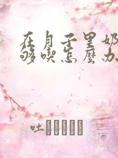 在月子里奶水不够吃怎么办