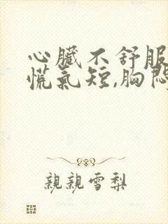 心脏不舒服,心慌气短,胸闷是怎么回事出冷汗