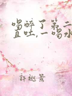 喝醉了第二天一直吐,一喝水就吐