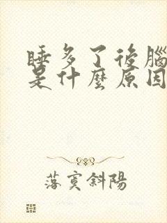 睡多了后脑勺疼是什么原因