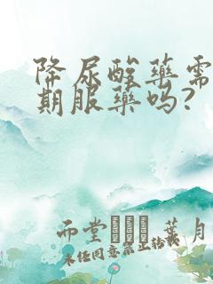 降尿酸药需要长期服药吗?