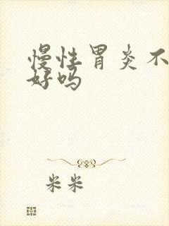 慢性胃炎不容易好吗