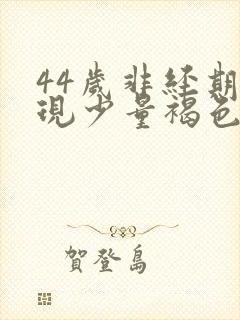 44岁非经期出现少量褐色血是什么原因