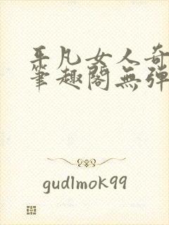 平凡女人奇欲记笔趣阁无弹窗