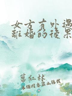 女方有外遇提出离婚的后果是什么