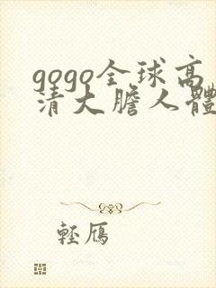 gogo全球高清大胆人体肉肉啪啪大尺度