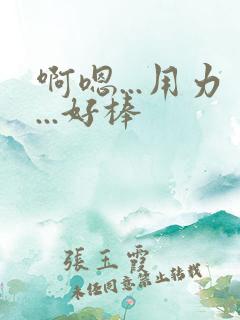 啊嗯...用力...好棒