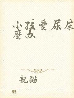 小孩爱尿床该怎么办