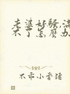 老婆好骚,满足不了怎么办