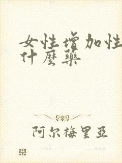 女性增加性欲吃什么药