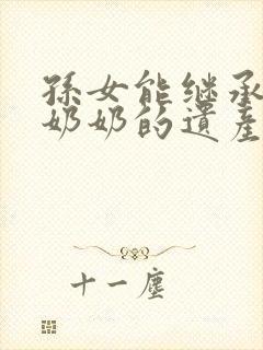 孙女能继承爷爷奶奶的遗产吗