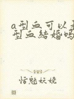 a型血可以和o型血结婚吗