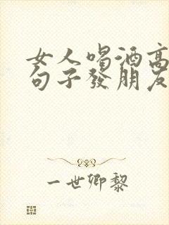 女人喝酒高情商句子发朋友圈短句