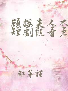 顾总夫人不好惹短剧观看免费全集