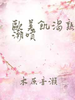 欧美饥渴熟妇高潮喷