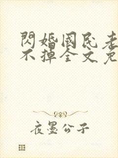 闪婚国民老公甩不掉全文免费阅读