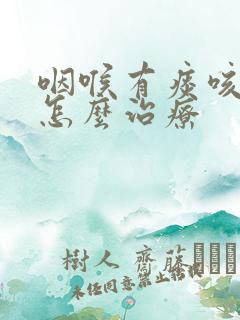 咽喉有痰咳不出怎么治疗