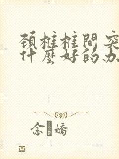 颈椎椎间突出有什么好的办法治疗