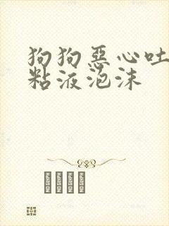 狗狗恶心吐白色粘液泡沫