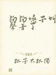 狗狗嗓子叫不出声音了