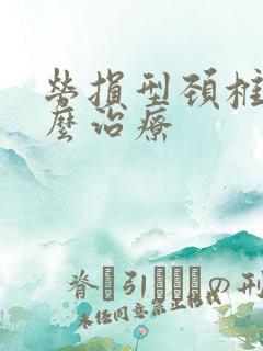 劳损型颈椎病怎么治疗