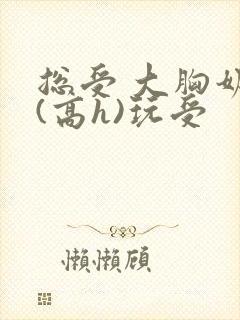 总受 大胸奶汁(高h)玩受