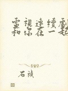 电视连续剧我要和你在一起免费