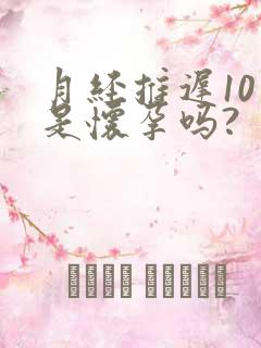 月经推迟10天是怀孕吗?