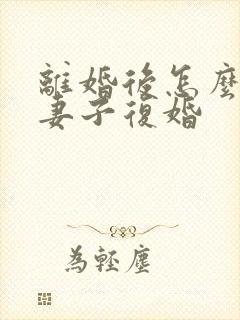 离婚后怎么挽回妻子复婚