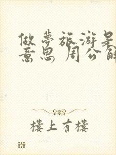 做梦旅游是什么意思 周公解梦