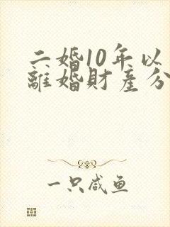二婚10年以上离婚财产分配