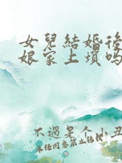 女儿结婚后能回娘家上坟吗