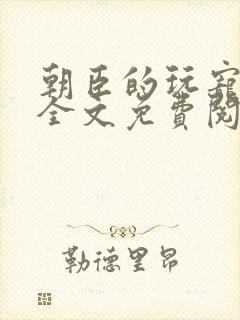 朝臣的玩宠小说全文免费阅读笔趣阁