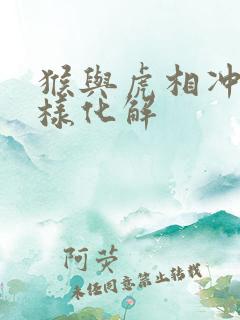 猴与虎相冲怎么样化解