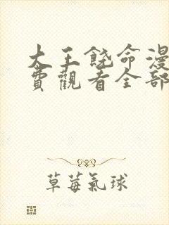 大王饶命漫画免费观看全部软件