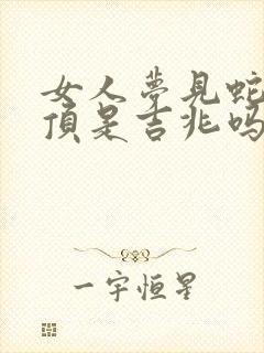 女人梦见蛇爬屋顶是吉兆吗