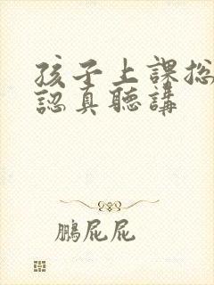 孩子上课总是不认真听讲