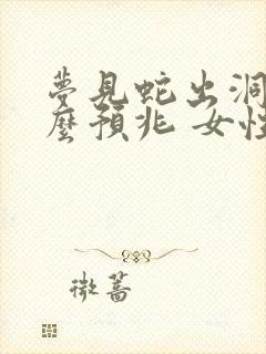 梦见蛇出洞是什么预兆 女性