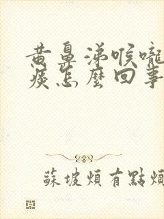 黄鼻涕喉咙疼黄痰怎么回事