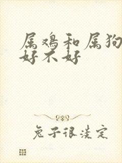 属鸡和属狗婚配好不好