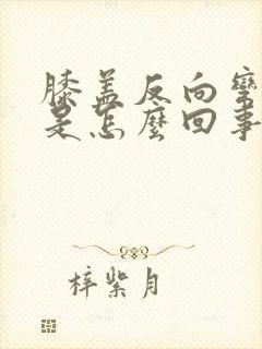 膝盖反向弯曲疼是怎么回事