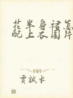 花半身裙怎么搭配上衣图片